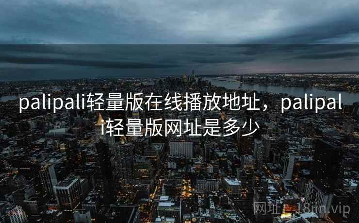 palipali轻量版在线播放地址,palipali轻量版网址是多少 palipali轻量版在线播放地址,palipali轻量版网址是多少