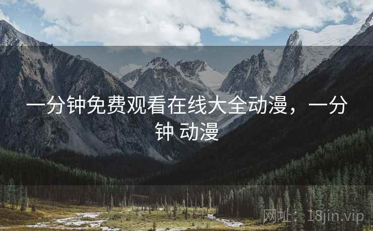 一分钟免费观看在线大全动漫,一分钟 动漫 一分钟免费观看在线大全动漫,一分钟 动漫