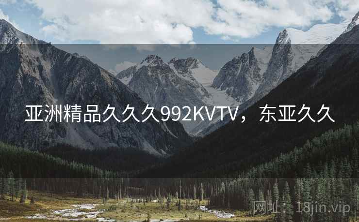 亚洲精品久久久992KVTV，东亚久久