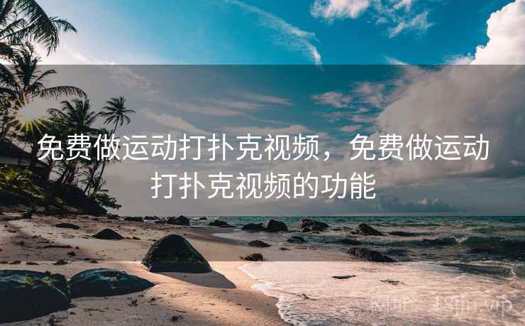 免费做运动打扑克视频，免费做运动打扑克视频的功能