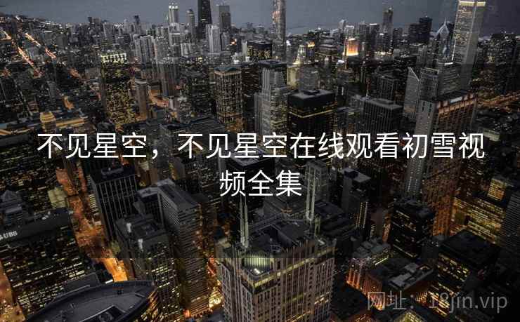 不见星空,不见星空在线观看初雪视频全集 不见星空,不见星空在线观看初雪视频全集