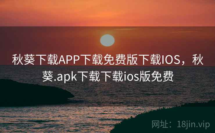 秋葵下载APP下载免费版下载IOS，秋葵.apk下载下载ios版免费