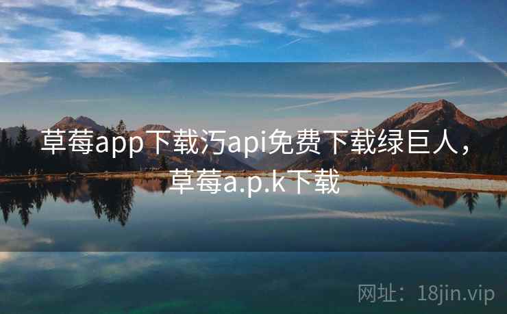 草莓app下载汅api免费下载绿巨人，草莓a.p.k下载