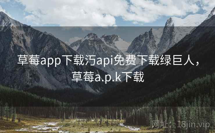 草莓app下载汅api免费下载绿巨人，草莓a.p.k下载