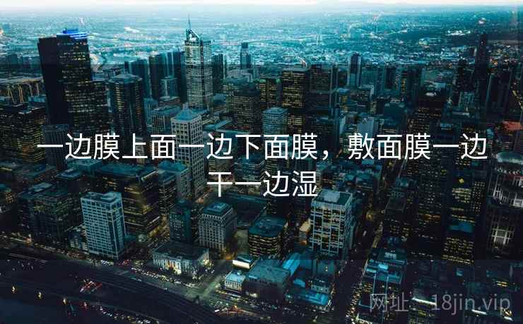 一边膜上面一边下面膜，敷面膜一边干一边湿