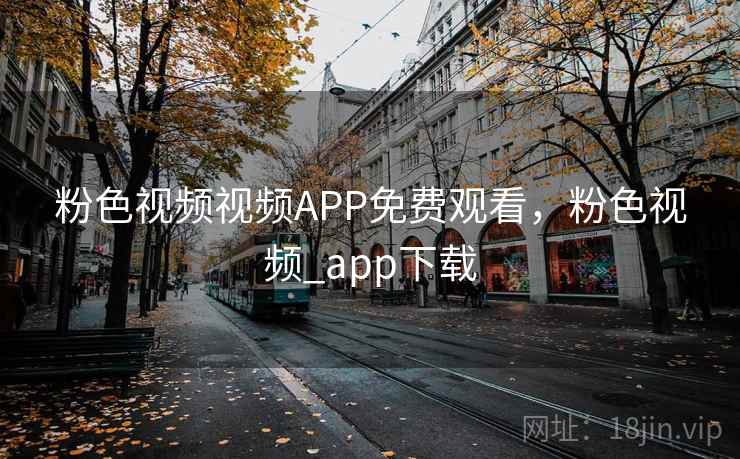 粉色视频视频APP免费观看,粉色视频_app下载 粉色视频视频APP免费观看,粉色视频_app下载