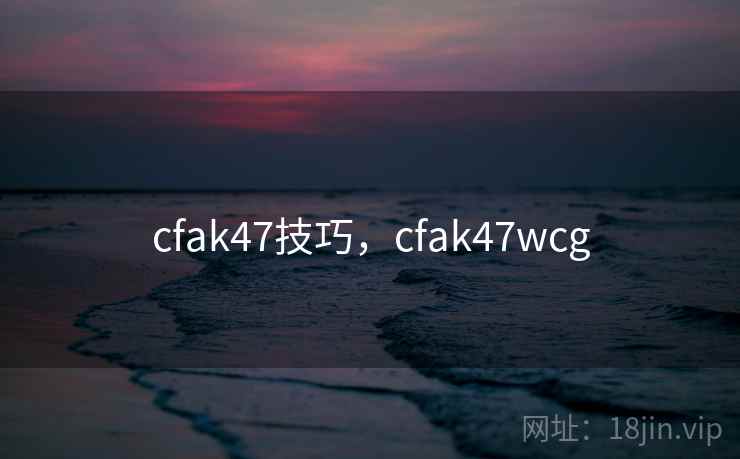 cfak47技巧，cfak47wcg