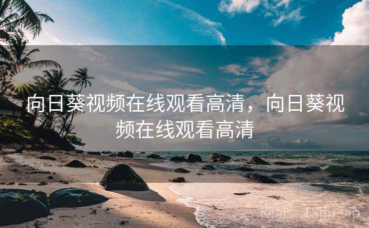 向日葵视频在线观看高清，向日葵视频在线观看高清
