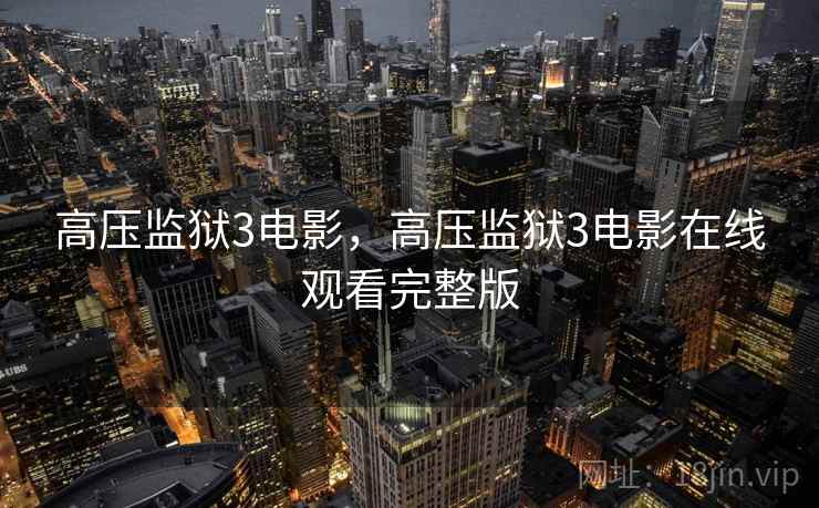 高压监狱3电影，高压监狱3电影在线观看完整版