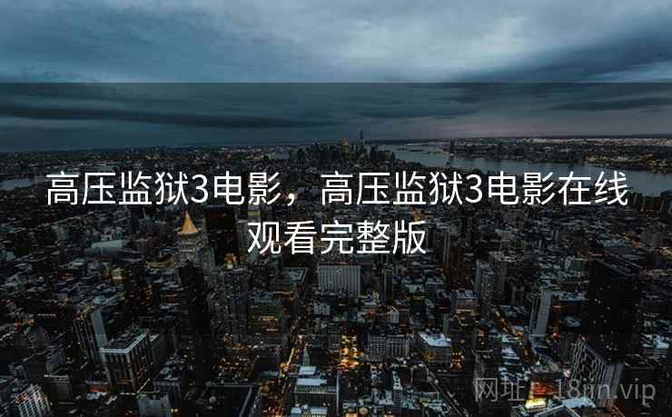 高压监狱3电影，高压监狱3电影在线观看完整版