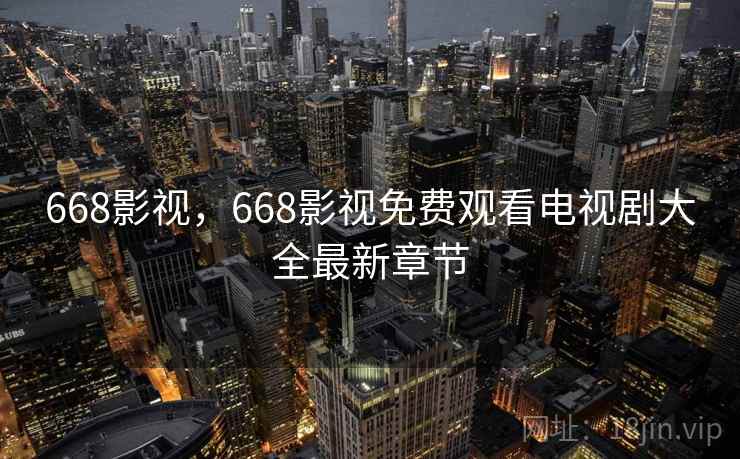 668影视,668影视免费观看电视剧大全最新章节 668影视,668影视免费观看电视剧大全最新章节