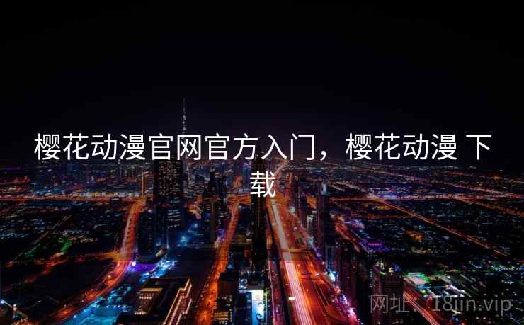 樱花动漫官网官方入门，樱花动漫 下载