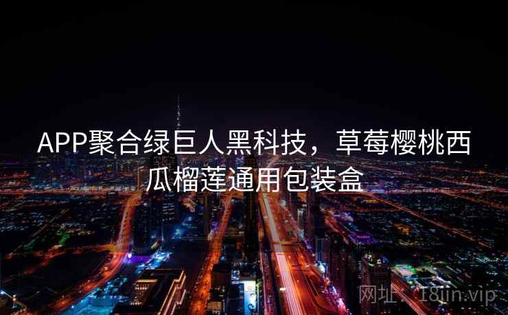 APP聚合绿巨人黑科技，草莓樱桃西瓜榴莲通用包装盒