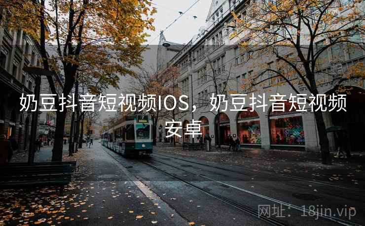 奶豆抖音短视频IOS，奶豆抖音短视频安卓
