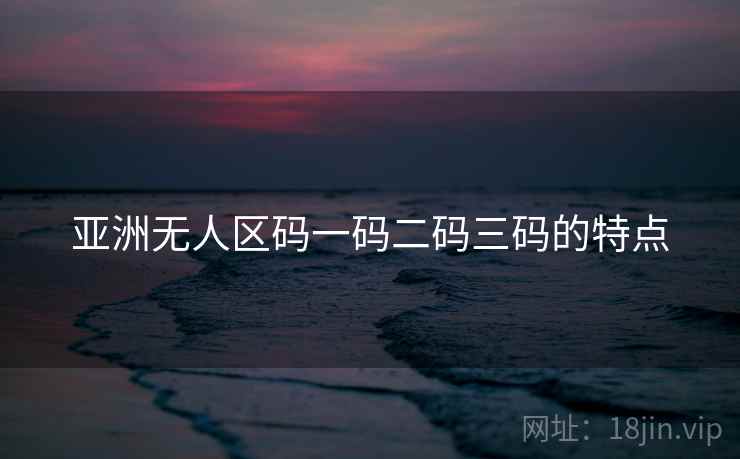 亚洲无人区码一码二码三码的特点