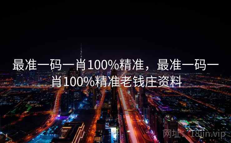 最准一码一肖100%精准，最准一码一肖100%精准老钱庄资料