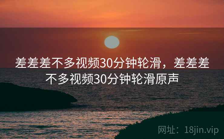 差差差不多视频30分钟轮滑，差差差不多视频30分钟轮滑原声