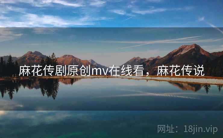 麻花传剧原创mv在线看，麻花传说