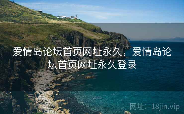 爱情岛论坛首页网址永久，爱情岛论坛首页网址永久登录