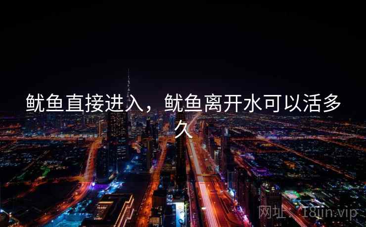 鱿鱼直接进入，鱿鱼离开水可以活多久