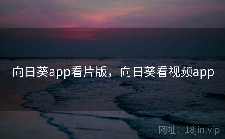 向日葵app看片版，向日葵看视频app