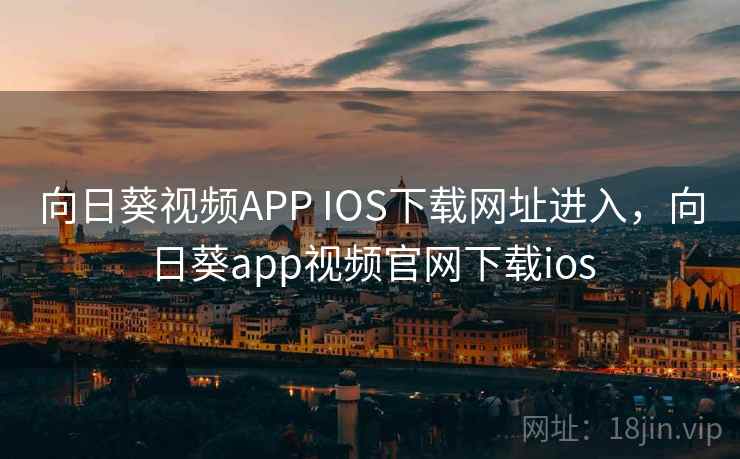 向日葵视频APP IOS下载网址进入，向日葵app视频官网下载ios