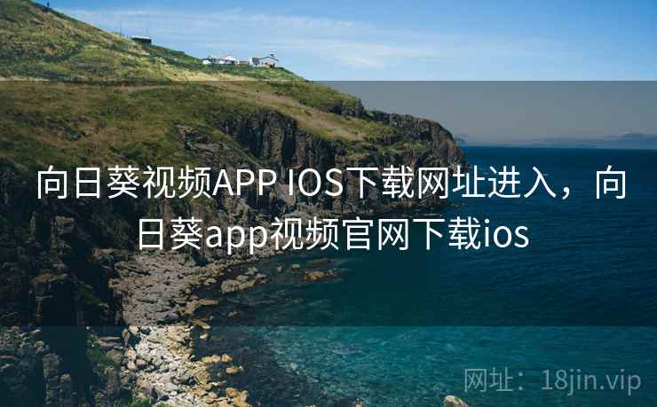 向日葵视频APP IOS下载网址进入，向日葵app视频官网下载ios