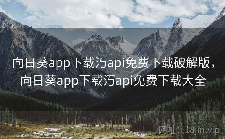 向日葵app下载汅api免费下载破解版，向日葵app下载汅api免费下载大全