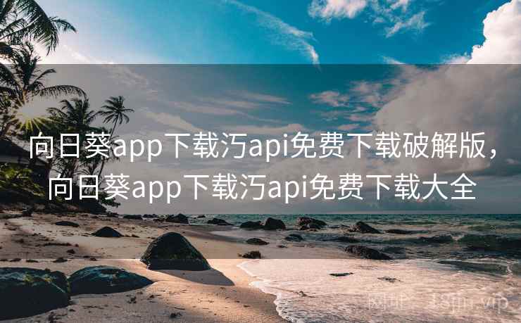 向日葵app下载汅api免费下载破解版，向日葵app下载汅api免费下载大全