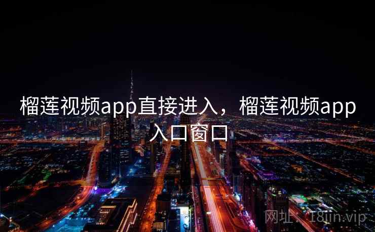 榴莲视频app直接进入，榴莲视频app入口窗口