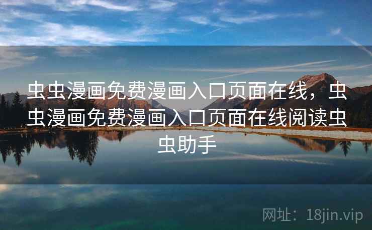 虫虫漫画免费漫画入口页面在线，虫虫漫画免费漫画入口页面在线阅读虫虫助手