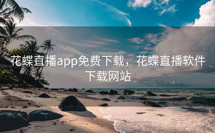 花蝶直播app免费下载，花蝶直播软件下载网站