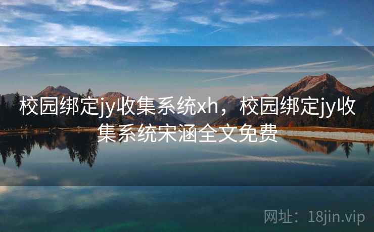 校园绑定jy收集系统xh，校园绑定jy收集系统宋涵全文免费