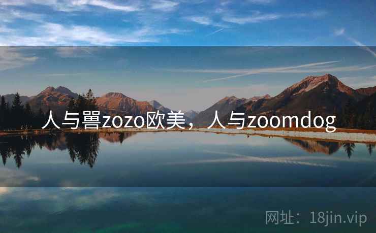 人与嘼zozo欧美，人与zoomdog