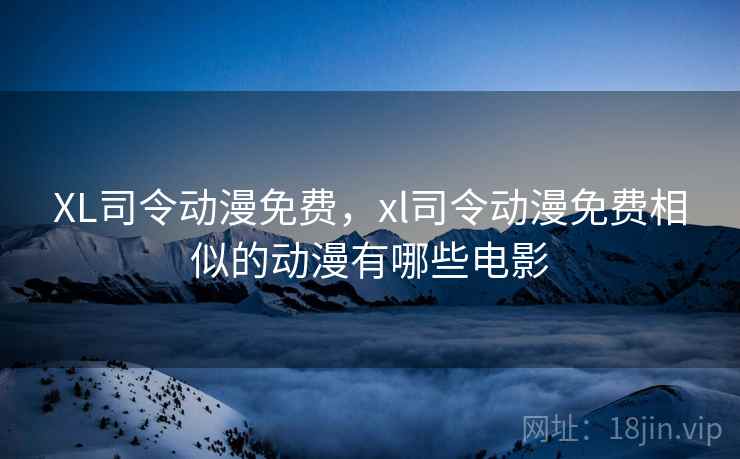 XL司令动漫免费，xl司令动漫免费相似的动漫有哪些电影