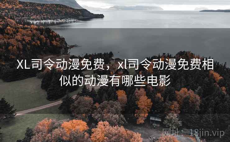 XL司令动漫免费,xl司令动漫免费相似的动漫有哪些电影 XL司令动漫免费,xl司令动漫免费相似的动漫有哪些电影