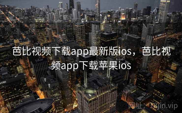 芭比视频下载app最新版ios，芭比视频app下载苹果ios