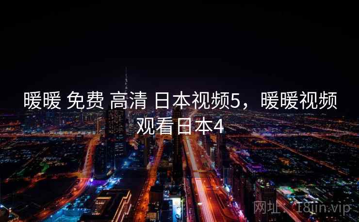 暖暖 免费 高清 日本视频5,暖暖视频观看日本4 暖暖 免费 高清 日本视频5,暖暖视频观看日本4