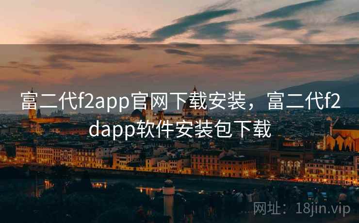 富二代f2app官网下载安装，富二代f2dapp软件安装包下载