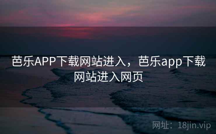 芭乐APP下载网站进入，芭乐app下载网站进入网页