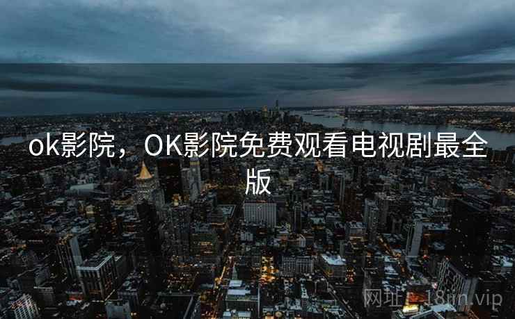 ok影院，OK影院免费观看电视剧最全版