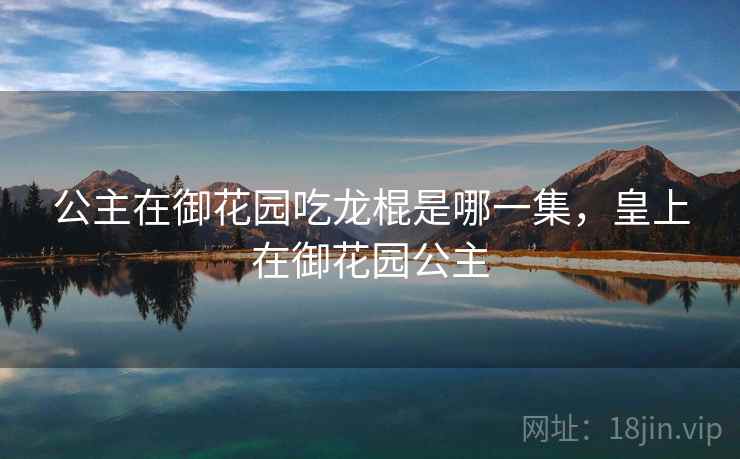 公主在御花园吃龙棍是哪一集，皇上在御花园公主
