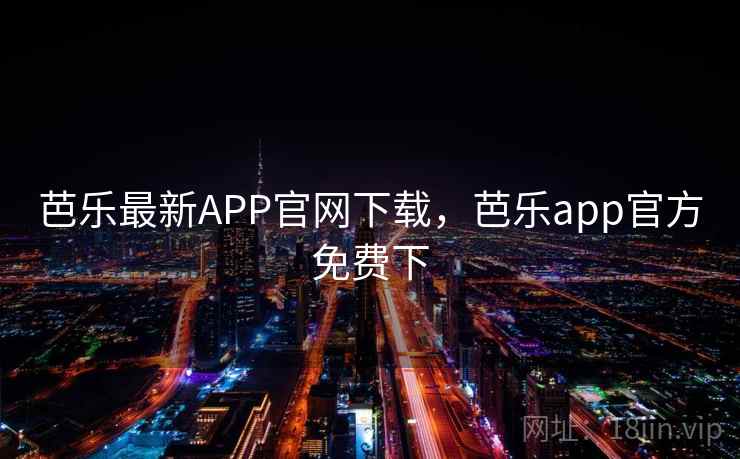 芭乐最新APP官网下载，芭乐app官方免费下