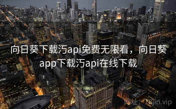 向日葵下载汅api免费无限看，向日葵app下载汅api在线下载
