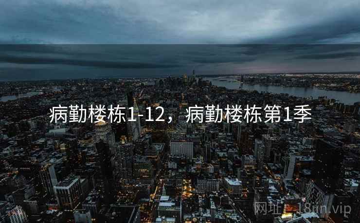 病勤楼栋1-12，病勤楼栋第1季