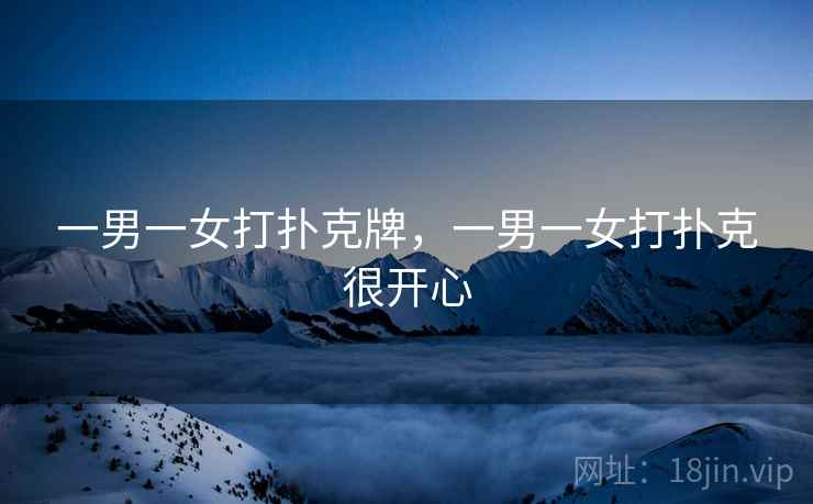 一男一女打扑克牌，一男一女打扑克很开心