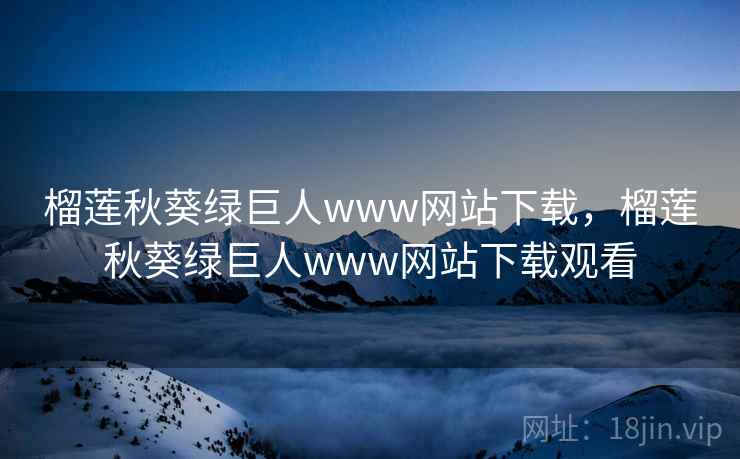 榴莲秋葵绿巨人www网站下载，榴莲秋葵绿巨人www网站下载观看