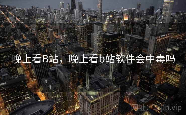 晚上看B站，晚上看b站软件会中毒吗