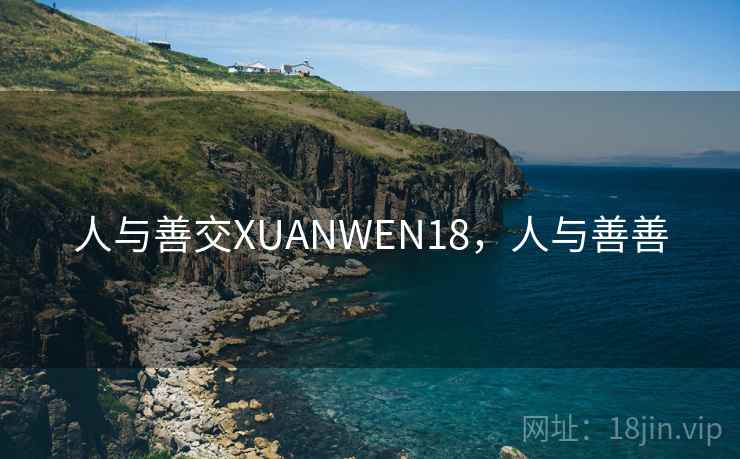 人与善交XUANWEN18，人与善善