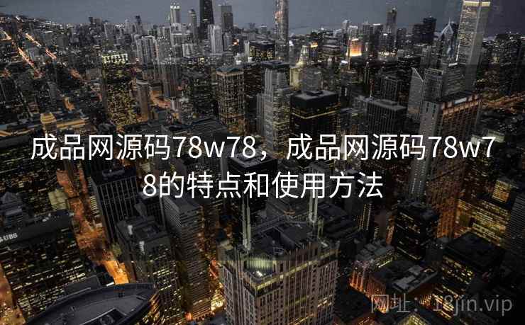 成品网源码78w78，成品网源码78w78的特点和使用方法